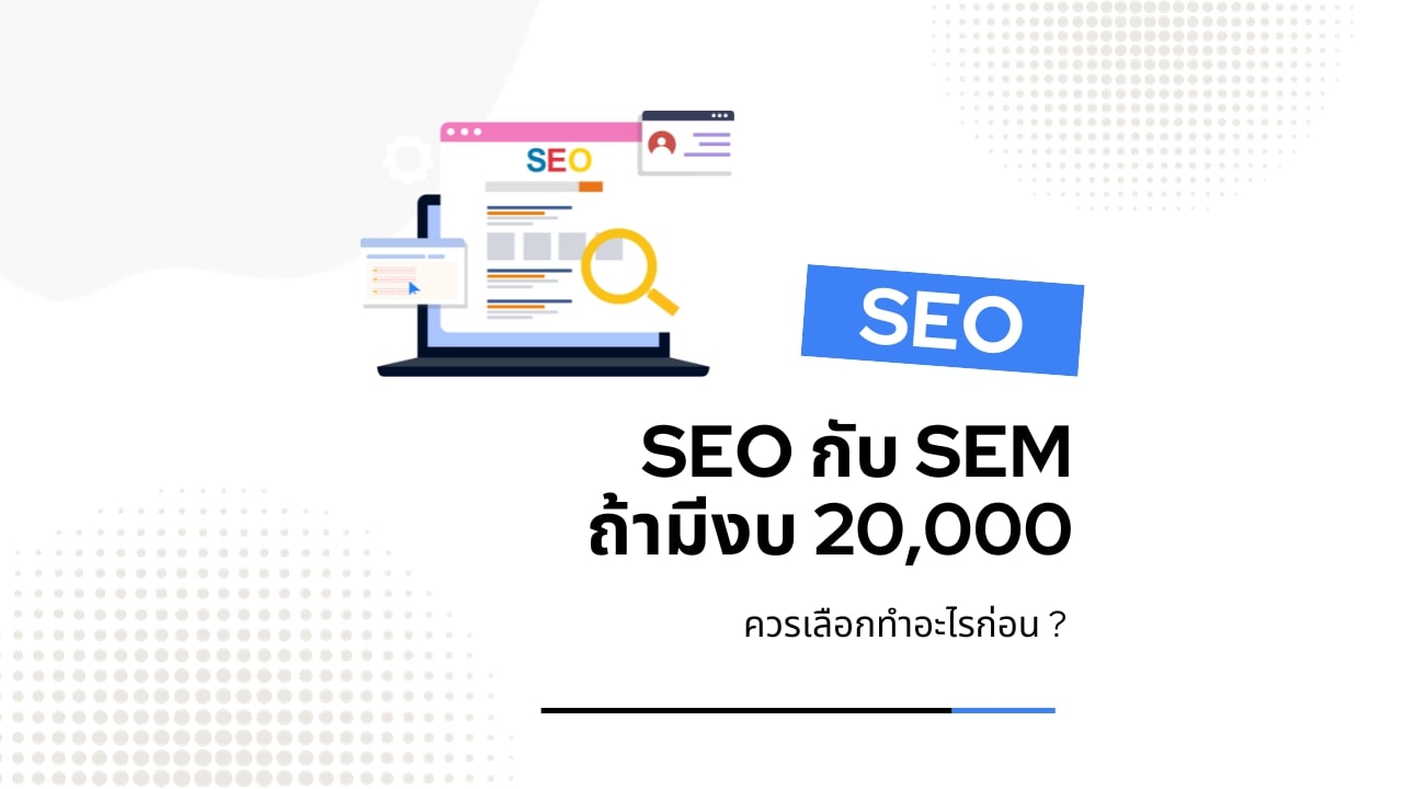 SEO กับ SEM ถ้ามีงบแค่ 20,000 ควรเลือกทำอะไรก่อน ?