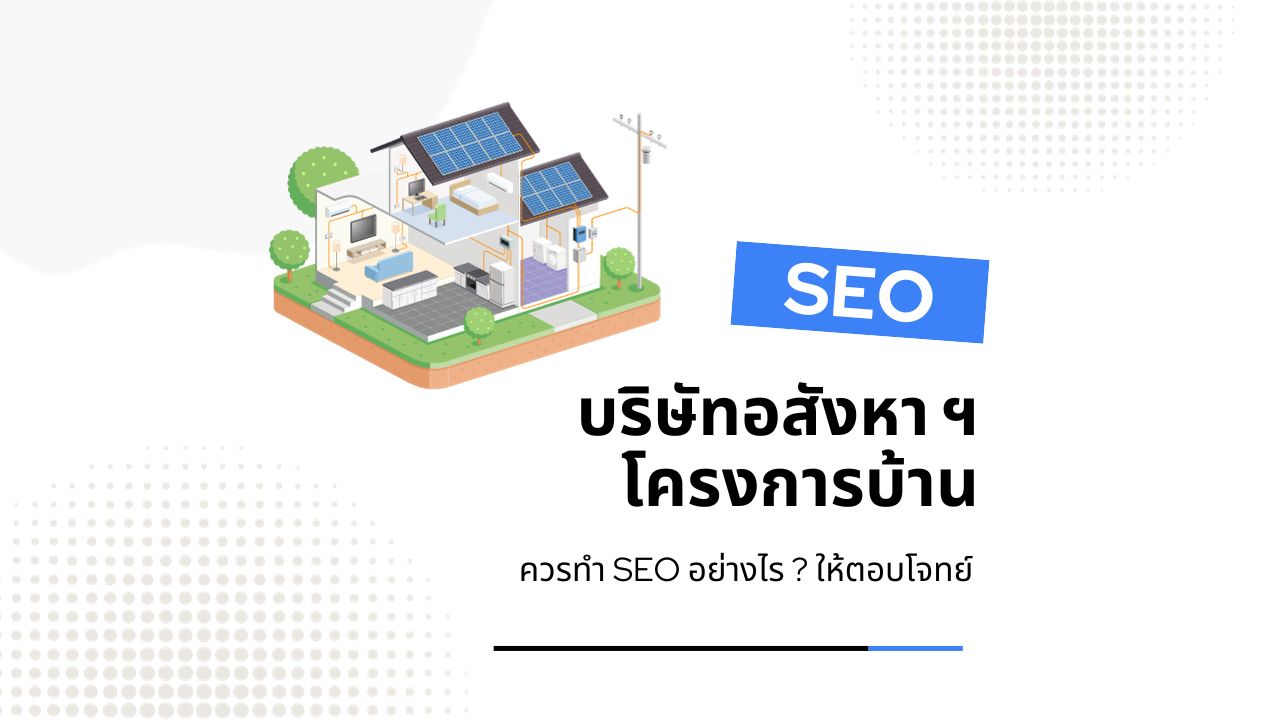 บริษัทอสังหา ควรทำ SEO อย่างไร ? ให้ตอบโจทย์ลูกค้า